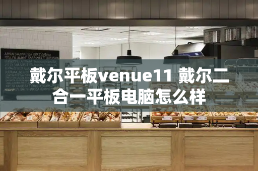 戴尔平板venue11 戴尔二合一平板电脑怎么样-第1张图片-星选测评