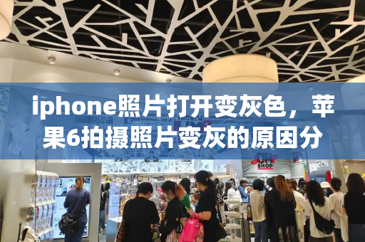 iphone照片打开变灰色，苹果6拍摄照片变灰的原因分析