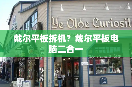 戴尔平板拆机？戴尔平板电脑二合一