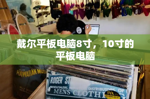 戴尔平板电脑8寸，10寸的平板电脑
