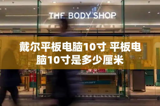戴尔平板电脑10寸 平板电脑10寸是多少厘米-第1张图片-星选测评