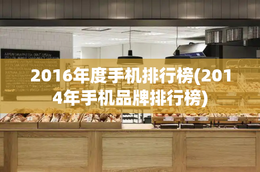 2016年度手机排行榜(2014年手机品牌排行榜)