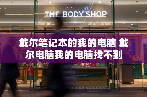 戴尔笔记本的我的电脑 戴尔电脑我的电脑找不到-第1张图片-星选测评