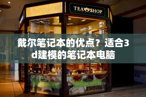 戴尔笔记本的优点？适合3d建模的笔记本电脑