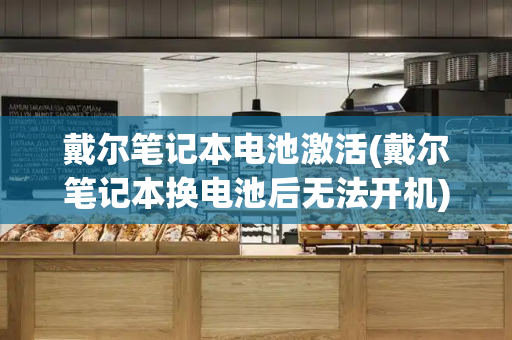 戴尔笔记本电池激活(戴尔笔记本换电池后无法开机)