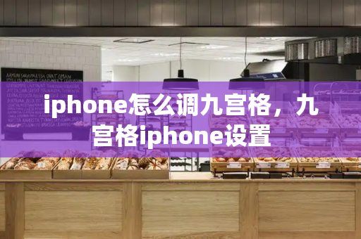 iphone怎么调九宫格，九宫格iphone设置
