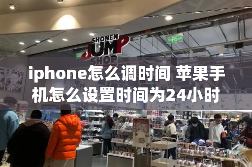 iphone怎么调时间 苹果手机怎么设置时间为24小时制-第1张图片-星选测评