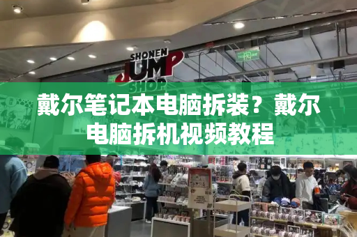 戴尔笔记本电脑拆装？戴尔电脑拆机视频教程