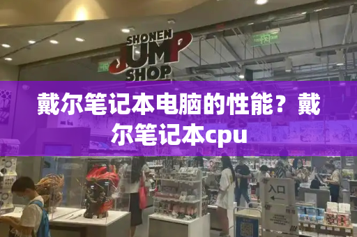 戴尔笔记本电脑的性能？戴尔笔记本cpu-第1张图片-星选测评
