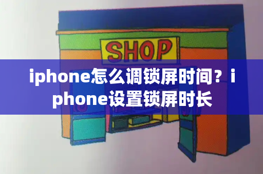 iphone怎么调锁屏时间？iphone设置锁屏时长