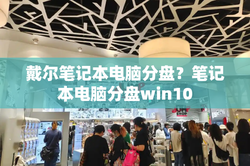 戴尔笔记本电脑分盘？笔记本电脑分盘win10-第1张图片-星选测评