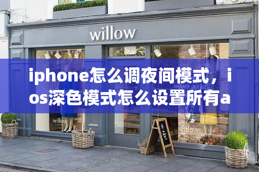 iphone怎么调夜间模式，ios深色模式怎么设置所有app