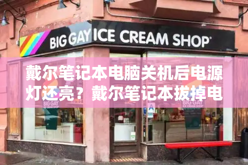 戴尔笔记本电脑关机后电源灯还亮？戴尔笔记本拔掉电源就断电-第1张图片-星选测评