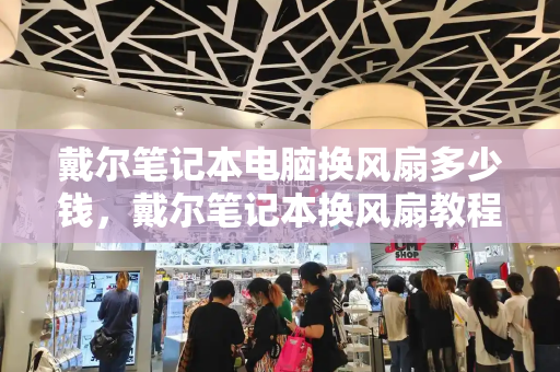 戴尔笔记本电脑换风扇多少钱，戴尔笔记本换风扇教程