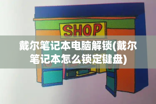 戴尔笔记本电脑解锁(戴尔笔记本怎么锁定键盘)