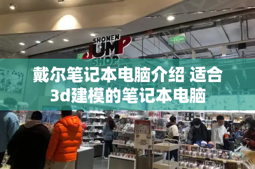 戴尔笔记本电脑介绍 适合3d建模的笔记本电脑-第1张图片-星选测评