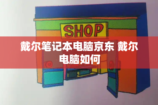 戴尔笔记本电脑京东 戴尔电脑如何