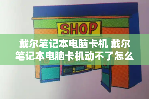 戴尔笔记本电脑卡机 戴尔笔记本电脑卡机动不了怎么办