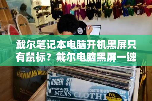 戴尔笔记本电脑开机黑屏只有鼠标？戴尔电脑黑屏一键恢复-第1张图片-星选测评