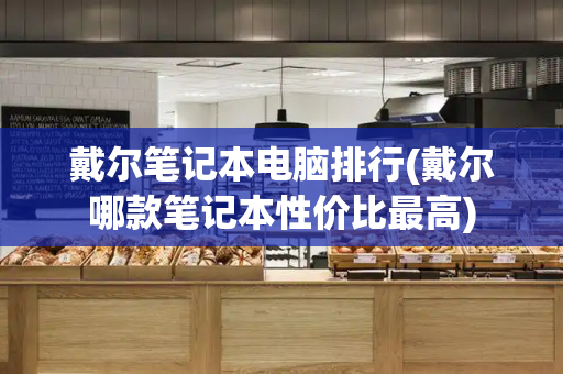 戴尔笔记本电脑排行(戴尔哪款笔记本性价比最高)