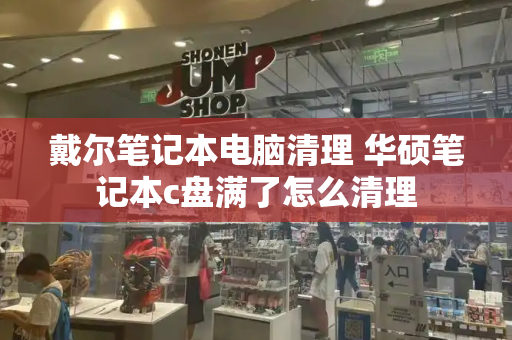 戴尔笔记本电脑清理 华硕笔记本c盘满了怎么清理