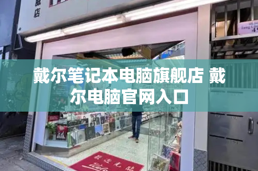 戴尔笔记本电脑旗舰店 戴尔电脑官网入口