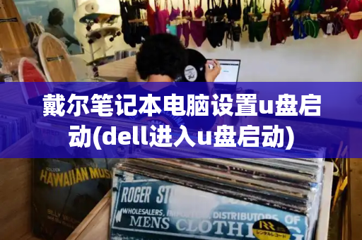 戴尔笔记本电脑设置u盘启动(dell进入u盘启动)-第1张图片-星选测评