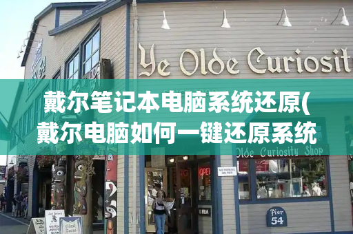 戴尔笔记本电脑系统还原(戴尔电脑如何一键还原系统)