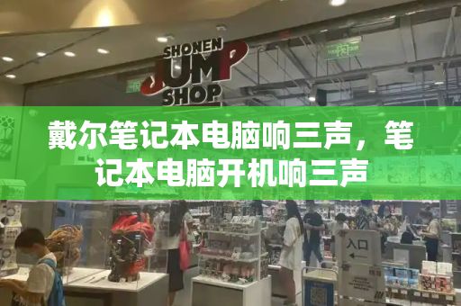 戴尔笔记本电脑响三声，笔记本电脑开机响三声-第1张图片-星选测评