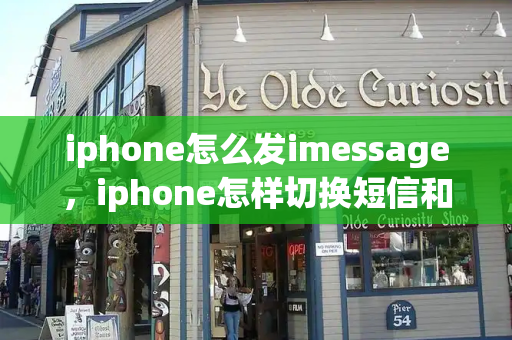 iphone怎么发imessage，iphone怎样切换短信和imessage