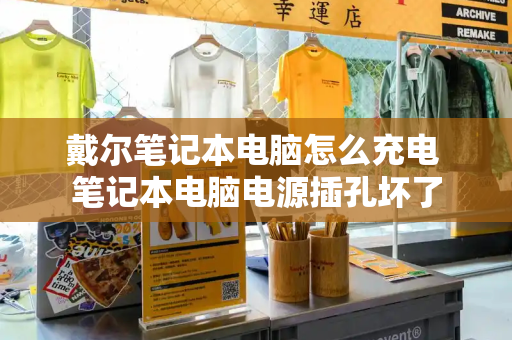 戴尔笔记本电脑怎么充电 笔记本电脑电源插孔坏了