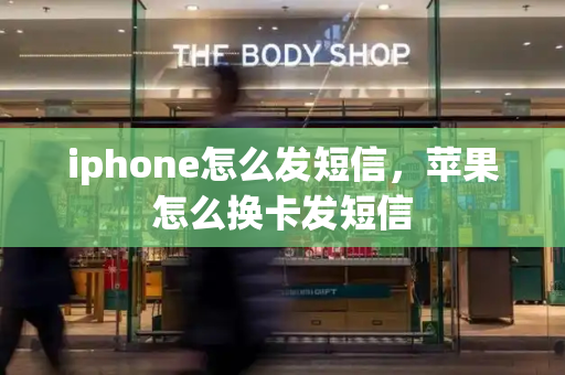 iphone怎么发短信，苹果怎么换卡发短信