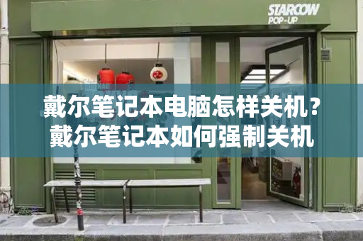 戴尔笔记本电脑怎样关机？戴尔笔记本如何强制关机-第1张图片-星选测评