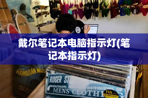 戴尔笔记本电脑指示灯(笔记本指示灯)