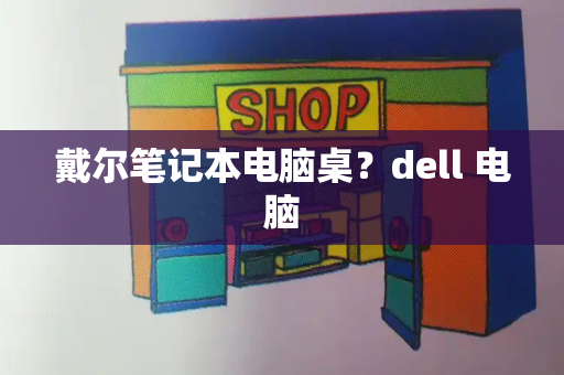 戴尔笔记本电脑桌？dell 电脑