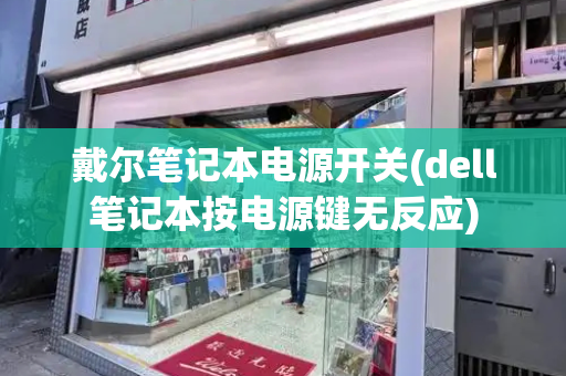 戴尔笔记本电源开关(dell笔记本按电源键无反应)