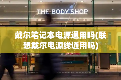 戴尔笔记本电源通用吗(联想戴尔电源线通用吗)