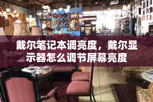 戴尔笔记本调亮度，戴尔显示器怎么调节屏幕亮度