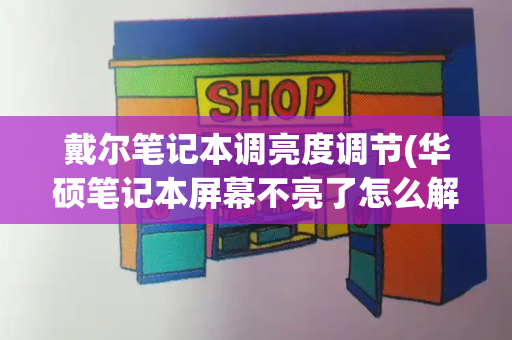 戴尔笔记本调亮度调节(华硕笔记本屏幕不亮了怎么解决)