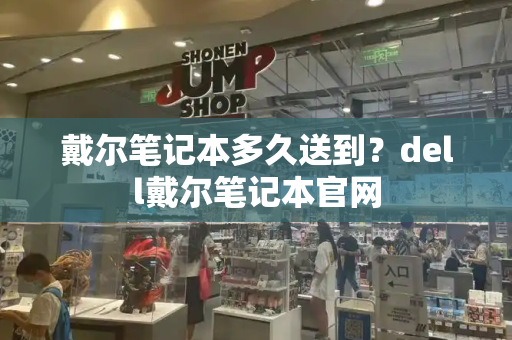 戴尔笔记本多久送到？dell戴尔笔记本官网