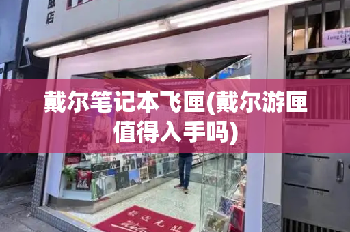 戴尔笔记本飞匣(戴尔游匣值得入手吗)