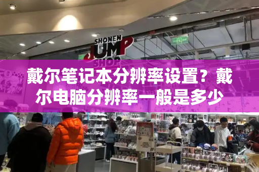 戴尔笔记本分辨率设置？戴尔电脑分辨率一般是多少
