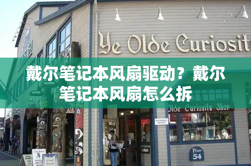 戴尔笔记本风扇驱动？戴尔笔记本风扇怎么拆