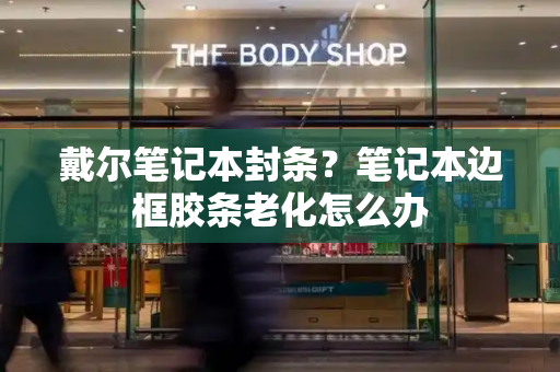 戴尔笔记本封条？笔记本边框胶条老化怎么办-第1张图片-星选测评