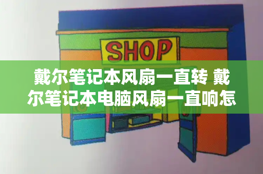 戴尔笔记本风扇一直转 戴尔笔记本电脑风扇一直响怎么办