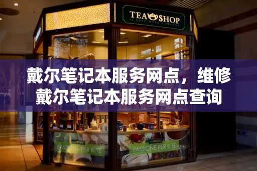 戴尔笔记本服务网点，维修戴尔笔记本服务网点查询