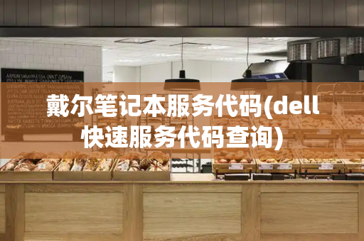 戴尔笔记本服务代码(dell快速服务代码查询)