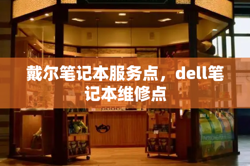 戴尔笔记本服务点，dell笔记本维修点-第1张图片-星选测评