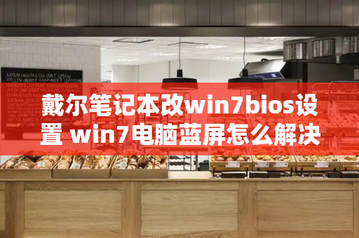 戴尔笔记本改win7bios设置 win7电脑蓝屏怎么解决-第1张图片-星选测评