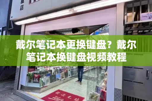 戴尔笔记本更换键盘？戴尔笔记本换键盘视频教程-第1张图片-星选测评